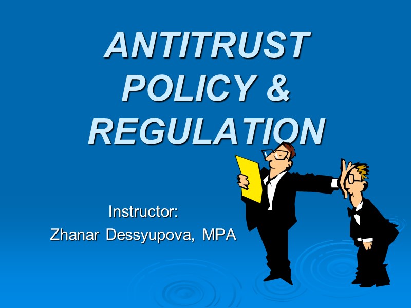 ANTITRUST POLICY & REGULATION Instructor:  Zhanar Dessyupova, MPA
